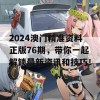 2024澳门精准资料正版76期，带你一起解锁最新资讯和技巧！