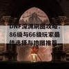 DNF深渊刷图攻略：86级与66级玩家最佳选择与地图推荐