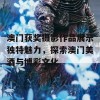 澳门获奖摄影作品展示独特魅力，探索澳门美酒与博彩文化