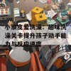 小顽皮爱洗澡：趣味洗澡关卡提升孩子动手能力与反应速度