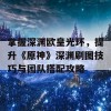 掌握深渊欧皇光环，提升《原神》深渊刷图技巧与团队搭配攻略