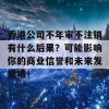 香港公司不年审不注销有什么后果？可能影响你的商业信誉和未来发展哦！