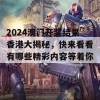 2024澳门开奖结果香港大揭秘，快来看看有哪些精彩内容等着你！