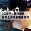 澳门正版资料免费资料2023年，最新消息和最全资讯都在这里等你查看！