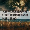 《崩坏3深渊通关攻略：提升效率的角色选择与战斗策略》