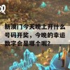 新澳门今天晚上开什么号码开奖，今晚的幸运数字会是哪个呢？