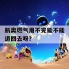 新奥燃气用不完能不能退回去呀？