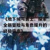 《地下城与勇士：探索全新冒险与角色提升的终极指南》