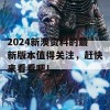 2024新澳资料的最新版本值得关注，赶快来看看吧！