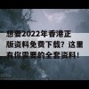 想要2022年香港正版资料免费下载？这里有你需要的全套资料！