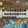 澳门珠海长隆旅游攻略：畅玩海洋王国与马戏城的最佳体验