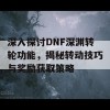 深入探讨DNF深渊转轮功能，揭秘转动技巧与奖励获取策略