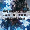 3D专家视频实战讲解，带你一步一步掌握3D技能的秘诀与技巧