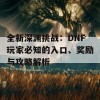 全新深渊挑战：DNF玩家必知的入口、奖励与攻略解析