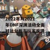 2022年与2021年DNF深渊活动全面对比分析与玩家反馈