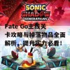 Fate Go主线关卡攻略与掉落物品全面解析，提升实力必看！