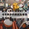 解决《开心消消乐》关卡不同步的原因及有效方法分享