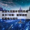 挑战与乐趣并存的隐藏关卡7攻略：解锁谜题的策略与技巧