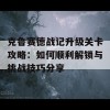 克鲁赛德战记升级关卡攻略：如何顺利解锁与挑战技巧分享