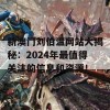 新澳门刘伯温网站大揭秘：2024年最值得关注的信息和资源！