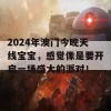 2024年澳门今晚天线宝宝，感觉像是要开启一场盛大的派对！