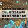 如果在香港交易所取不出钱，那该怎么办呢？香港交易所钱取不出来怎么办