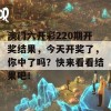 澳门六开彩220期开奖结果，今天开奖了，你中了吗？快来看看结果吧！