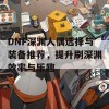 DNF深渊人偶选择与装备推荐，提升刷深渊效率与乐趣