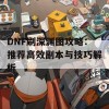 DNF刷深渊图攻略：推荐高效副本与技巧解析