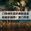 给你带来2021年澳门现场开奖的最新信息和精彩回顾！澳门开奖现场直播2021