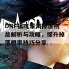 DNF镇魂深渊掉落物品解析与攻略，提升掉落概率技巧分享