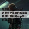 想下载澳彩网app？这里有个简单的方法告诉你！澳彩网app手机版下载