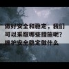 做好安全和稳定，我们可以采取哪些措施呢？维护安全稳定做什么