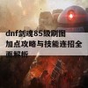 dnf剑魂85级刷图加点攻略与技能连招全面解析