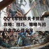 QQ飞车极限关卡挑战攻略：技巧、策略与团队合作心得分享