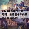 2024年新澳门开奖号码：来看看今年的最新开奖信息吧！