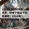 2024年澳门好彩天天开，快来下载这个全攻略吧！2024澳门天天开好彩大全下载