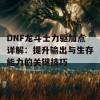 DNF龙斗士力驱加点详解：提升输出与生存能力的关键技巧