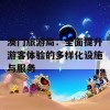 澳门旅游局：全面提升游客体验的多样化设施与服务