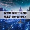 我想知道澳门147期开出的是什么码呢？