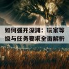 如何强开深渊：玩家等级与任务要求全面解析