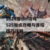 2024版dnf乌鸡525加点攻略与连招技巧详解