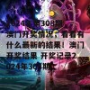 2024年第308期澳门开奖情况，看看有什么最新的结果！澳门开奖结果 开奖记录2024年308期