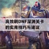 高效刷DNF深渊关卡的实用技巧与建议