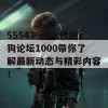 555436新一代跑狗论坛1000带你了解最新动态与精彩内容！