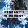 快来看看今晚2024澳门彩新奥开的啥！