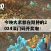 今晚大家都在期待的2024澳门码开奖啦！