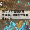 澳门1877正版资料大放送，想要的快来看看1877！