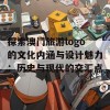 探索澳门旅游logo的文化内涵与设计魅力：历史与现代的交汇点