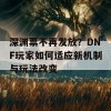 深渊票不再发放？DNF玩家如何适应新机制与玩法改变